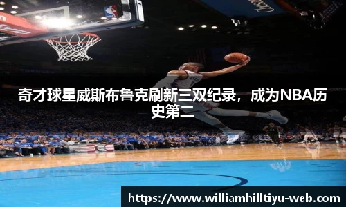 奇才球星威斯布鲁克刷新三双纪录，成为NBA历史第二