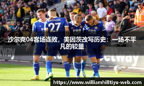 沙尔克04客场连败，美因茨改写历史：一场不平凡的较量